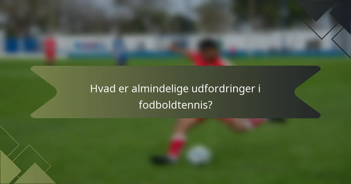 Hvad er almindelige udfordringer i fodboldtennis?