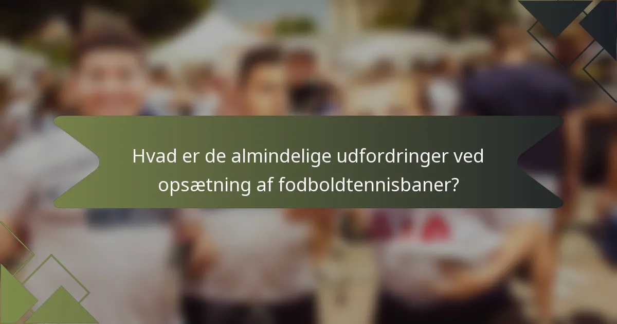 Hvad er de almindelige udfordringer ved opsætning af fodboldtennisbaner?