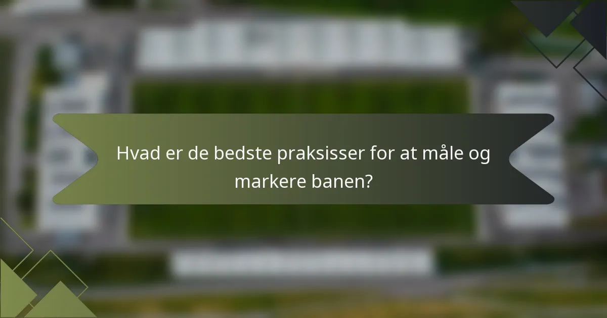 Hvad er de bedste praksisser for at måle og markere banen?