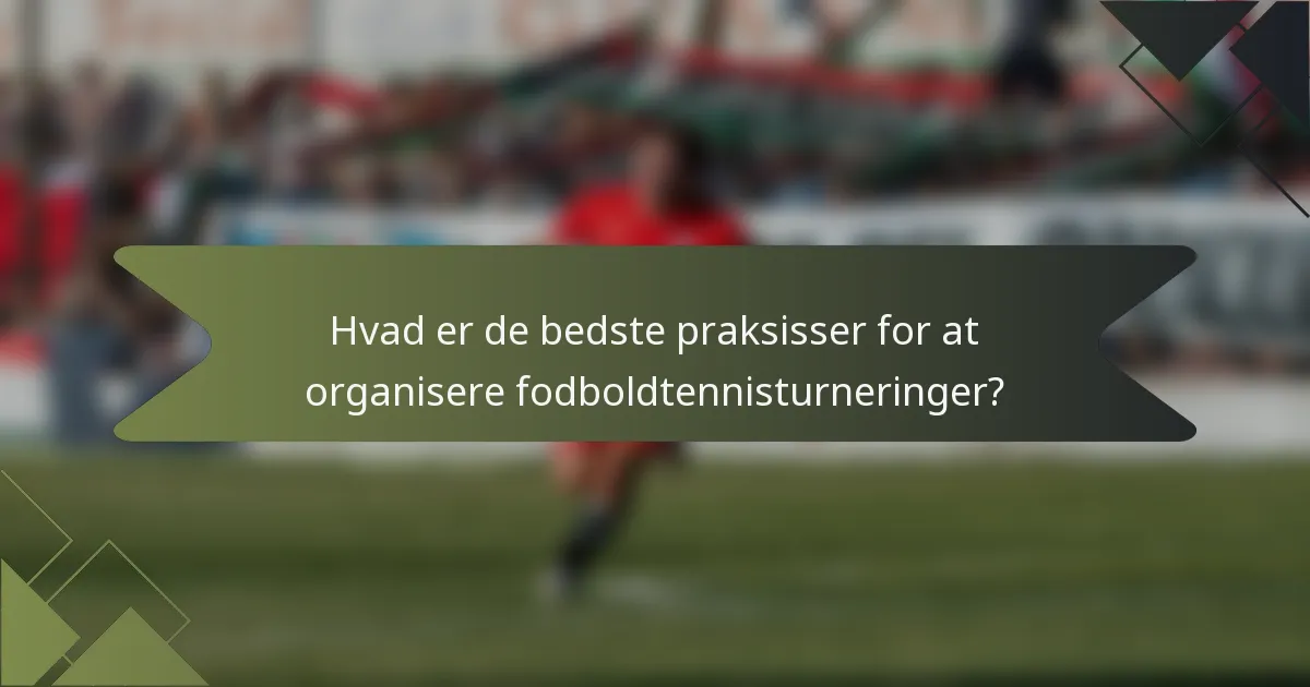 Hvad er de bedste praksisser for at organisere fodboldtennisturneringer?