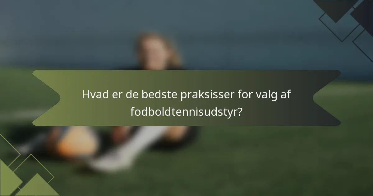 Hvad er de bedste praksisser for valg af fodboldtennisudstyr?