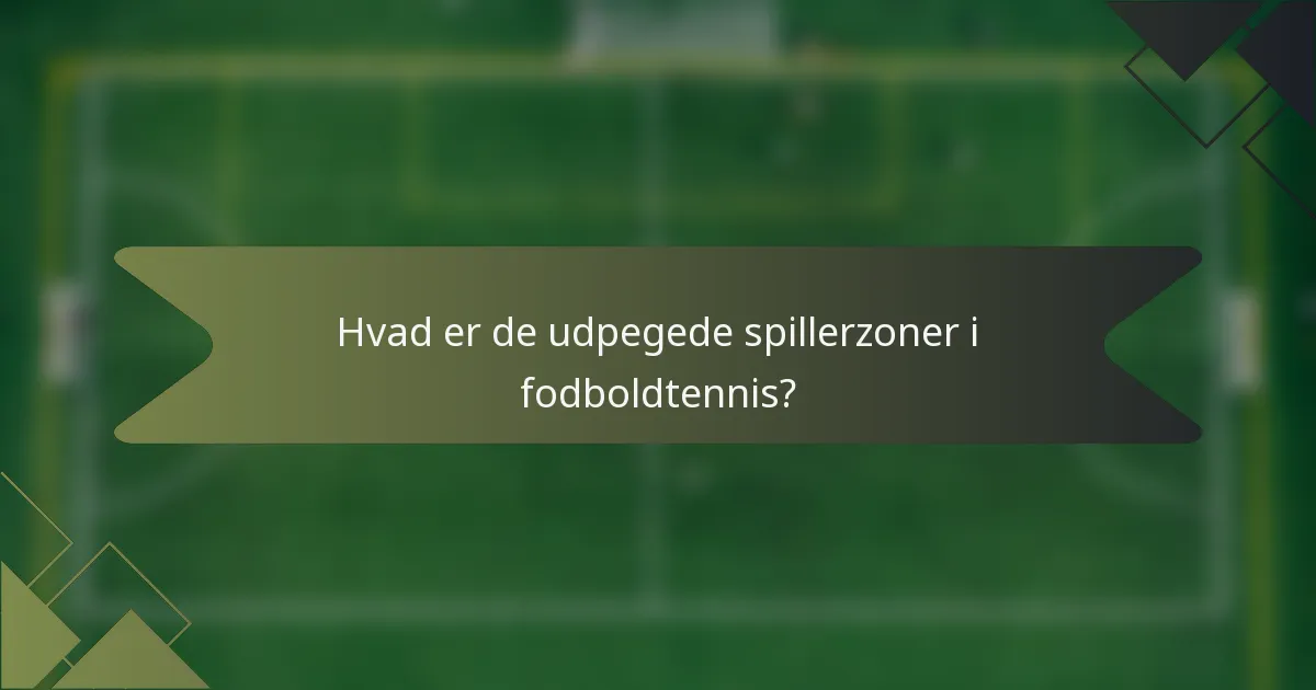 Hvad er de udpegede spillerzoner i fodboldtennis?