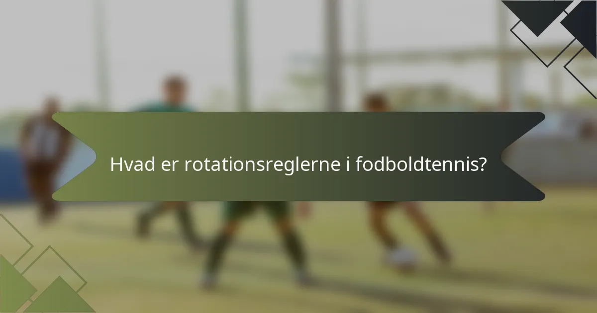 Hvad er rotationsreglerne i fodboldtennis?