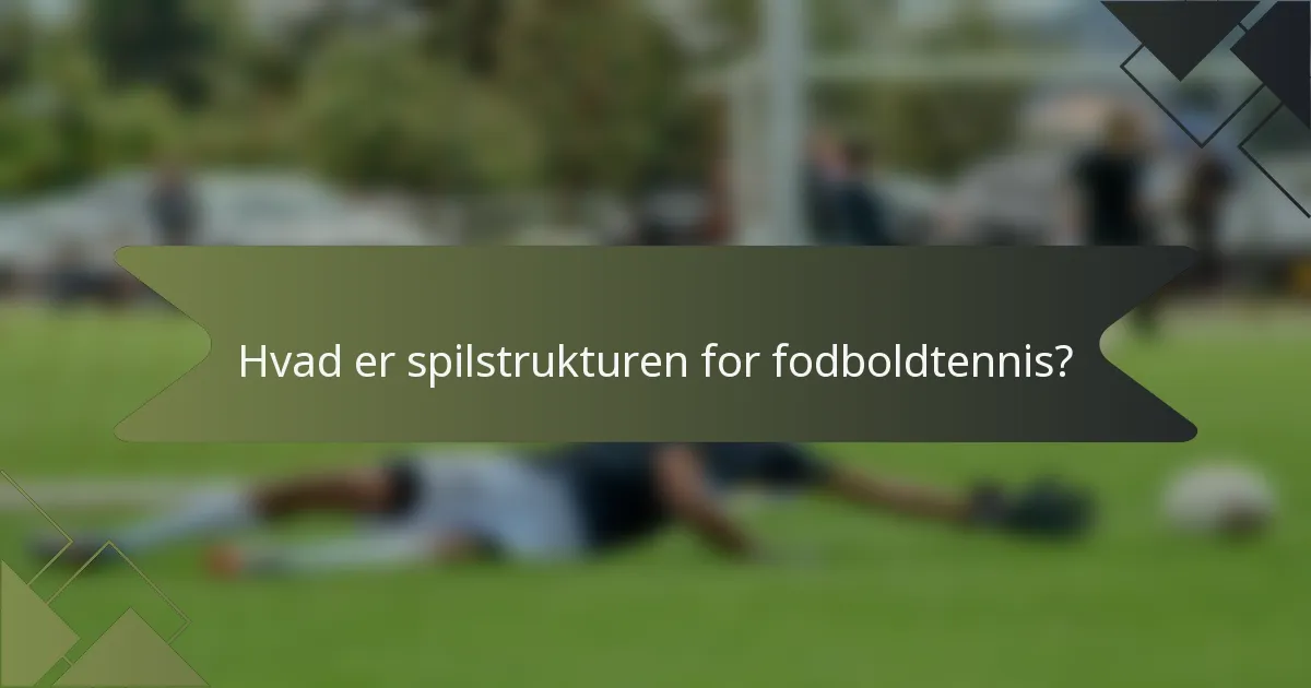 Hvad er spilstrukturen for fodboldtennis?
