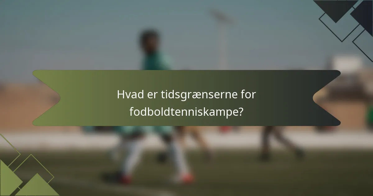 Hvad er tidsgrænserne for fodboldtenniskampe?