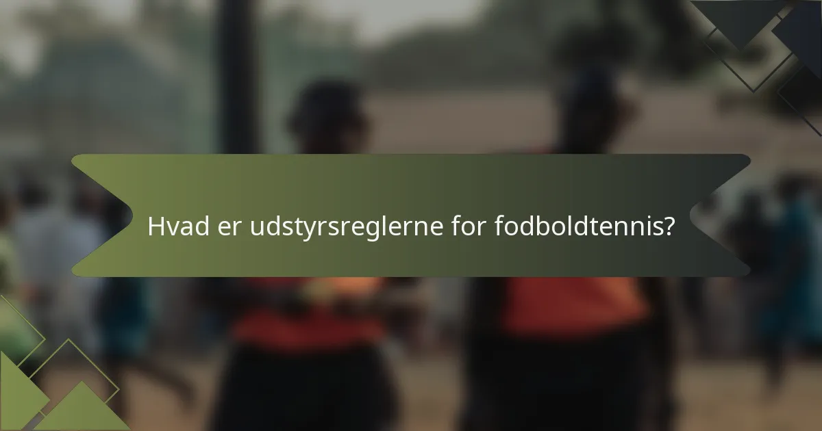 Hvad er udstyrsreglerne for fodboldtennis?
