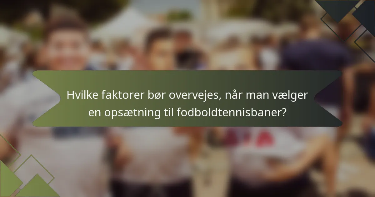 Hvilke faktorer bør overvejes, når man vælger en opsætning til fodboldtennisbaner?