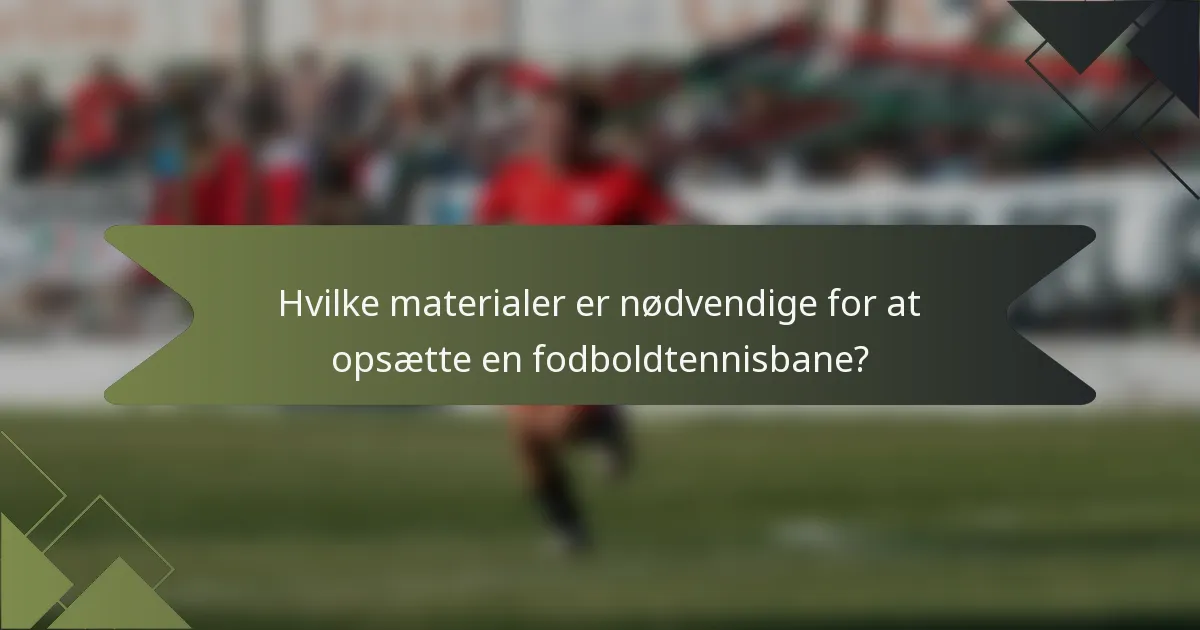 Hvilke materialer er nødvendige for at opsætte en fodboldtennisbane?