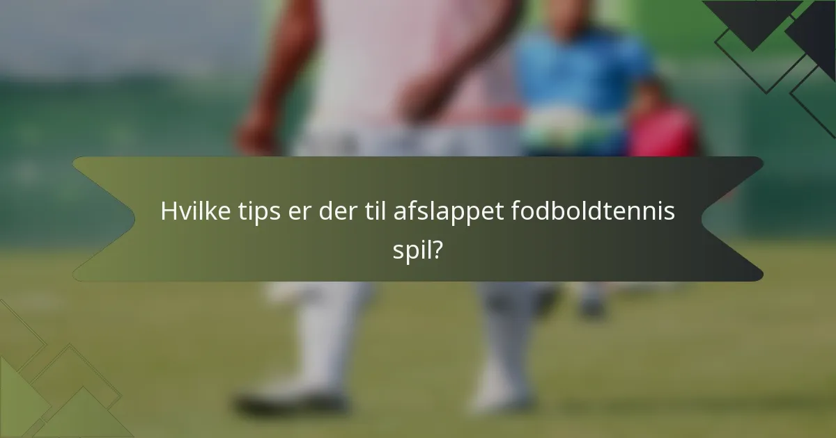 Hvilke tips er der til afslappet fodboldtennis spil?