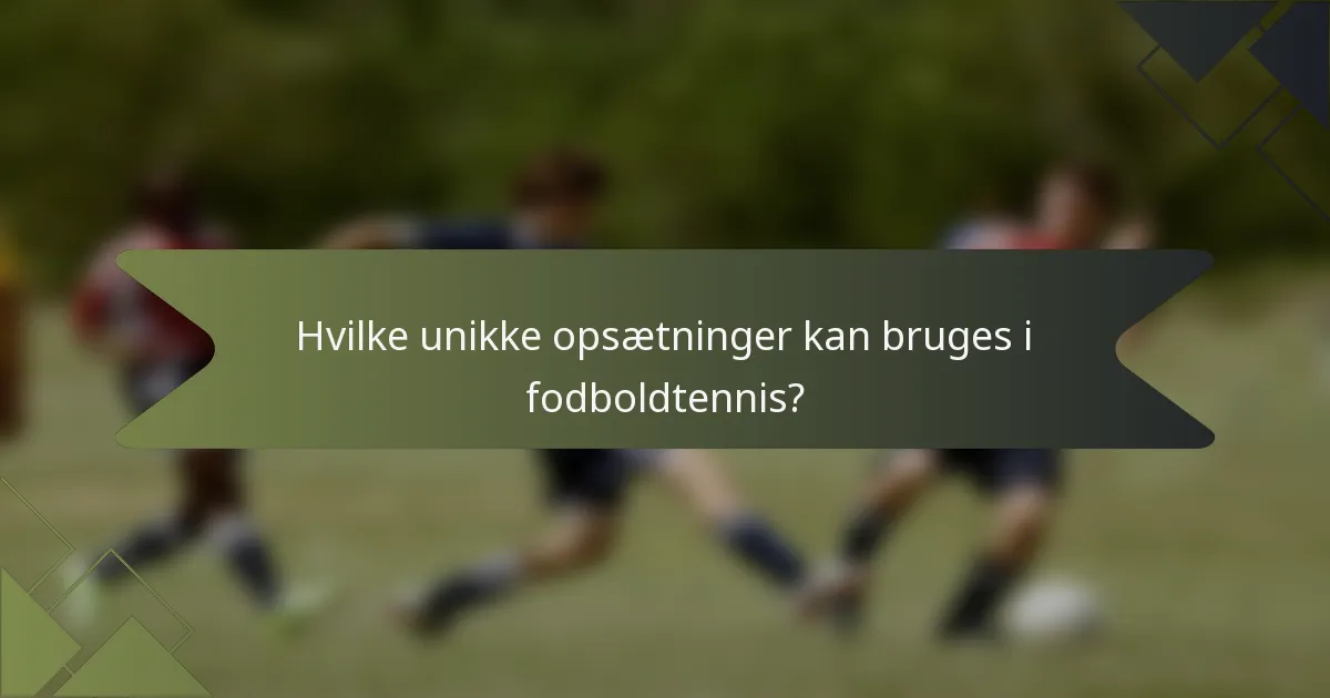Hvilke unikke opsætninger kan bruges i fodboldtennis?