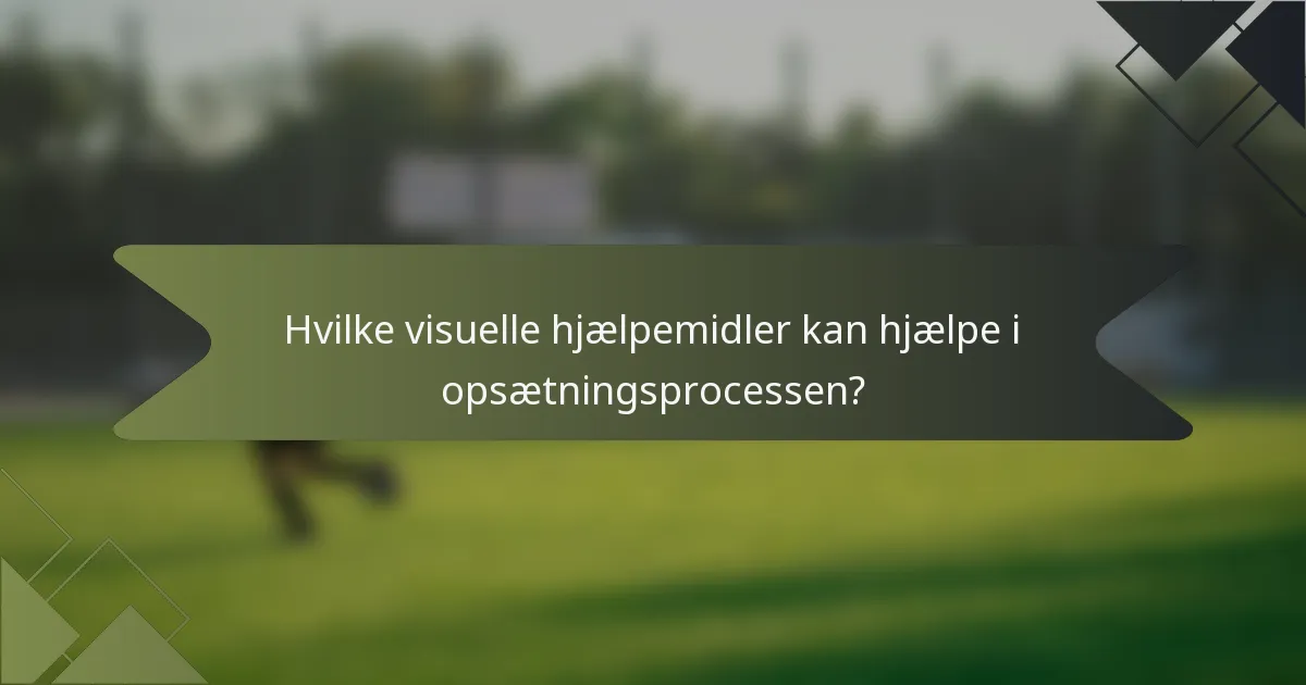 Hvilke visuelle hjælpemidler kan hjælpe i opsætningsprocessen?
