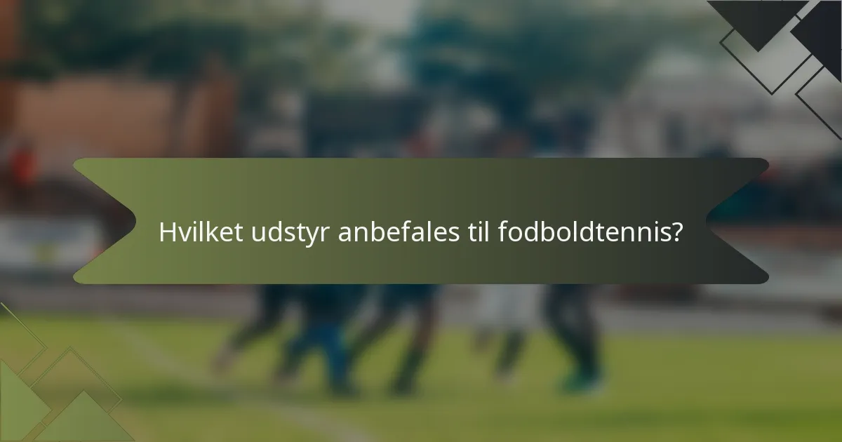 Hvilket udstyr anbefales til fodboldtennis?