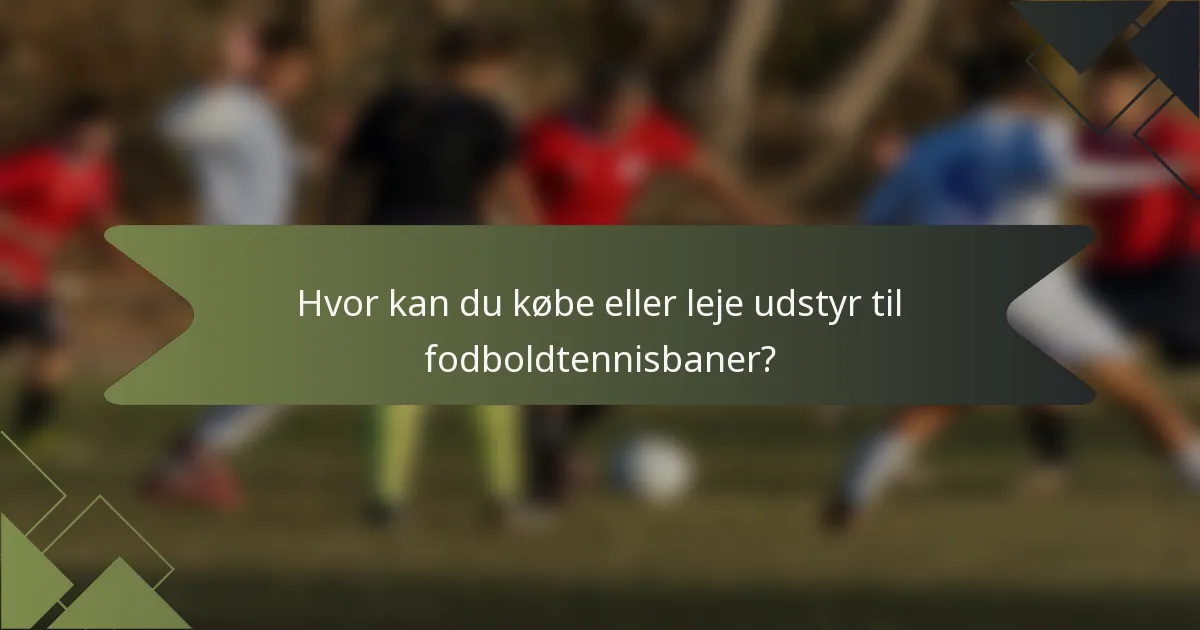 Hvor kan du købe eller leje udstyr til fodboldtennisbaner?