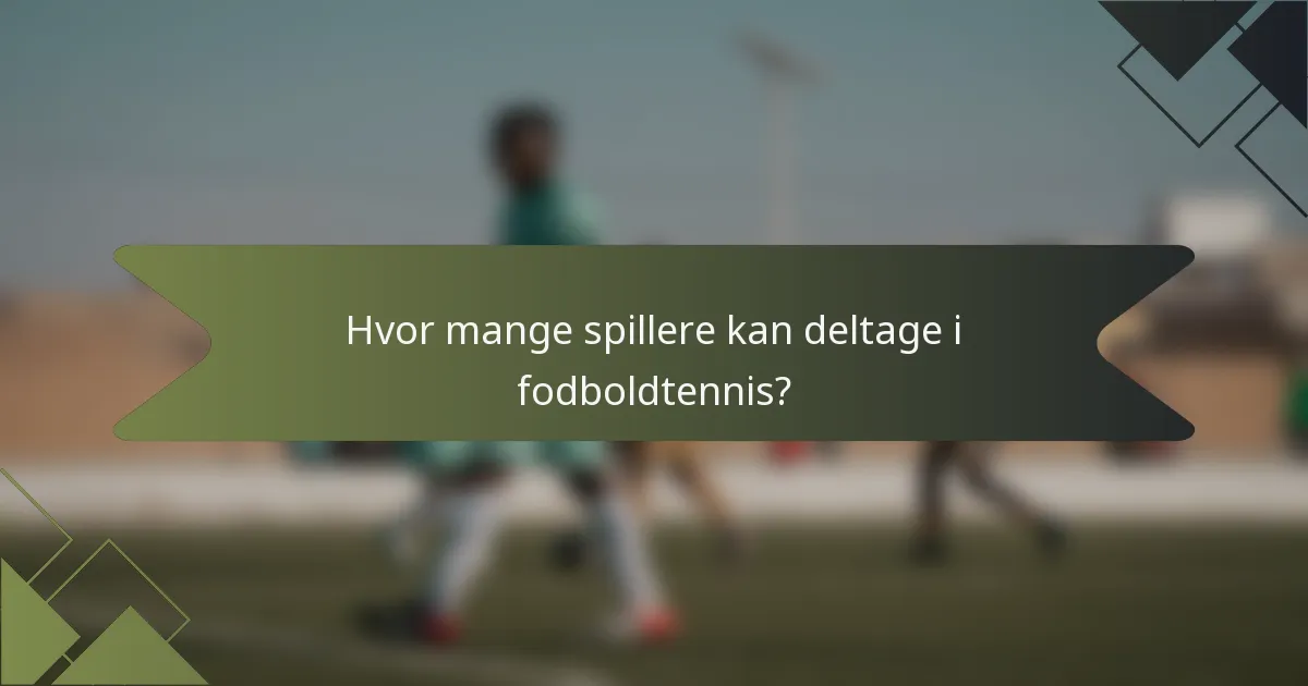 Hvor mange spillere kan deltage i fodboldtennis?