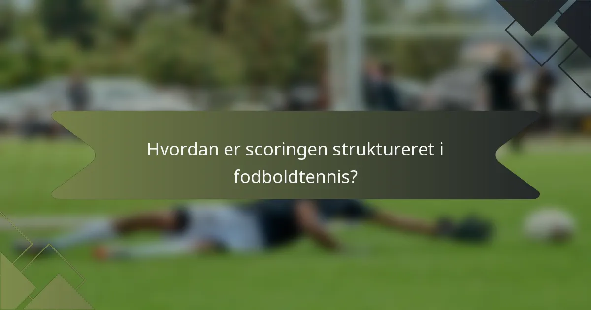 Hvordan er scoringen struktureret i fodboldtennis?