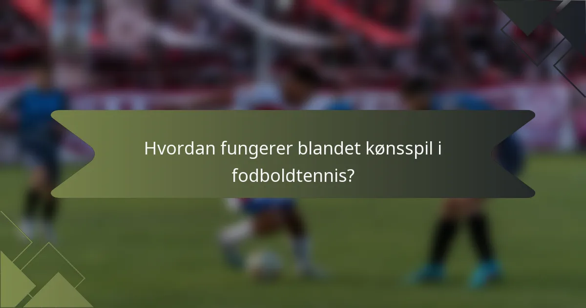Hvordan fungerer blandet kønsspil i fodboldtennis?