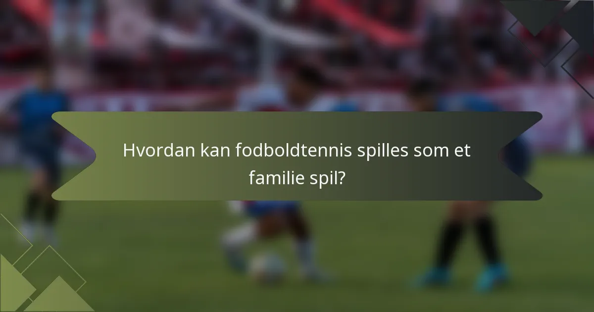 Hvordan kan fodboldtennis spilles som et familie spil?
