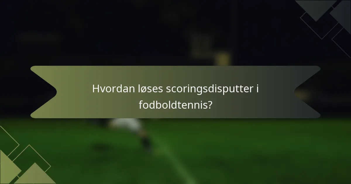 Hvordan løses scoringsdisputter i fodboldtennis?