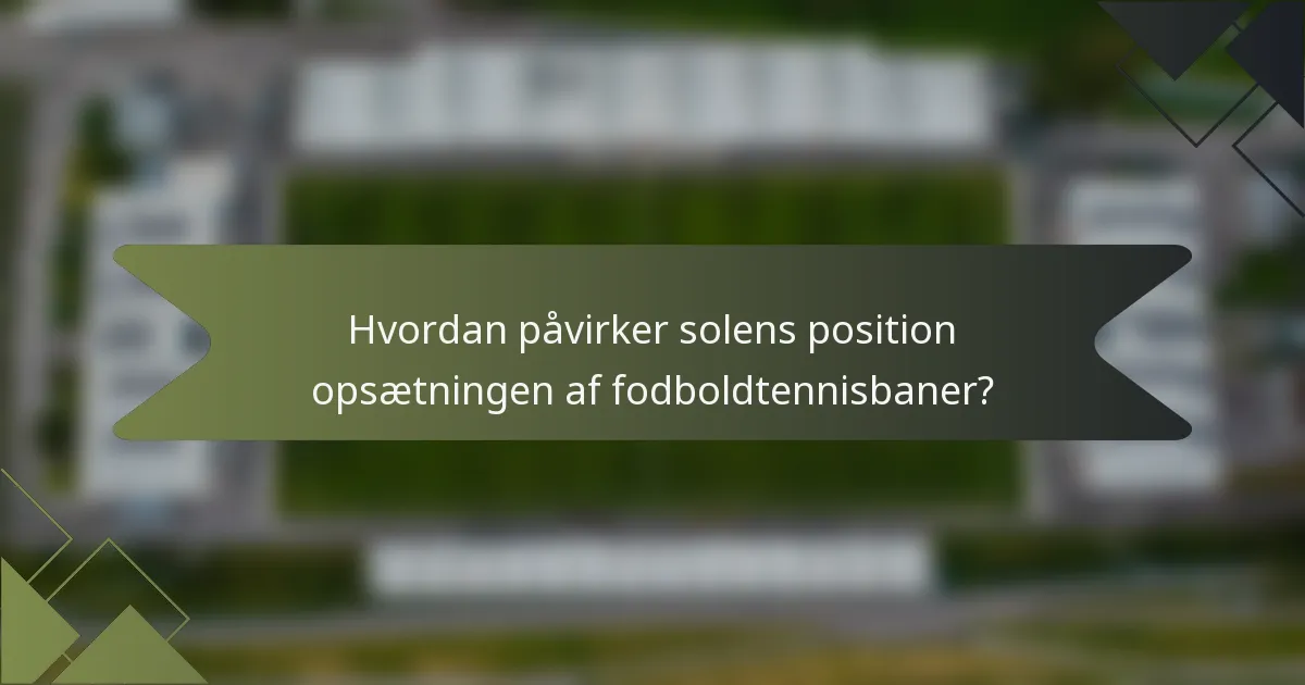 Hvordan påvirker solens position opsætningen af fodboldtennisbaner?