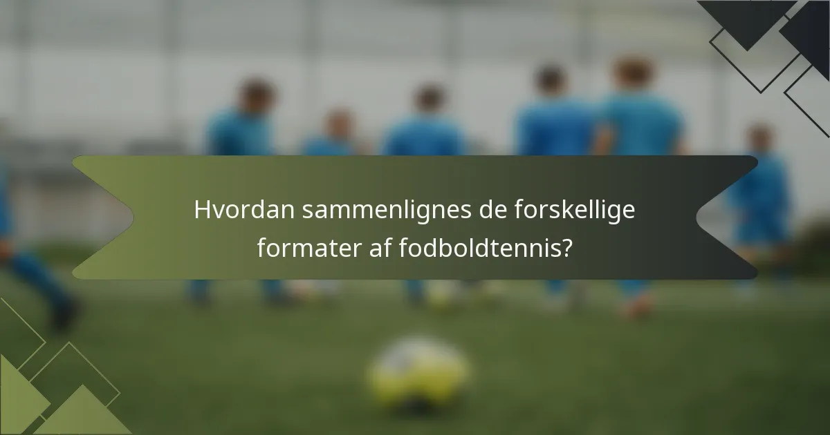 Hvordan sammenlignes de forskellige formater af fodboldtennis?