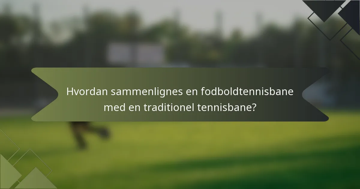 Hvordan sammenlignes en fodboldtennisbane med en traditionel tennisbane?