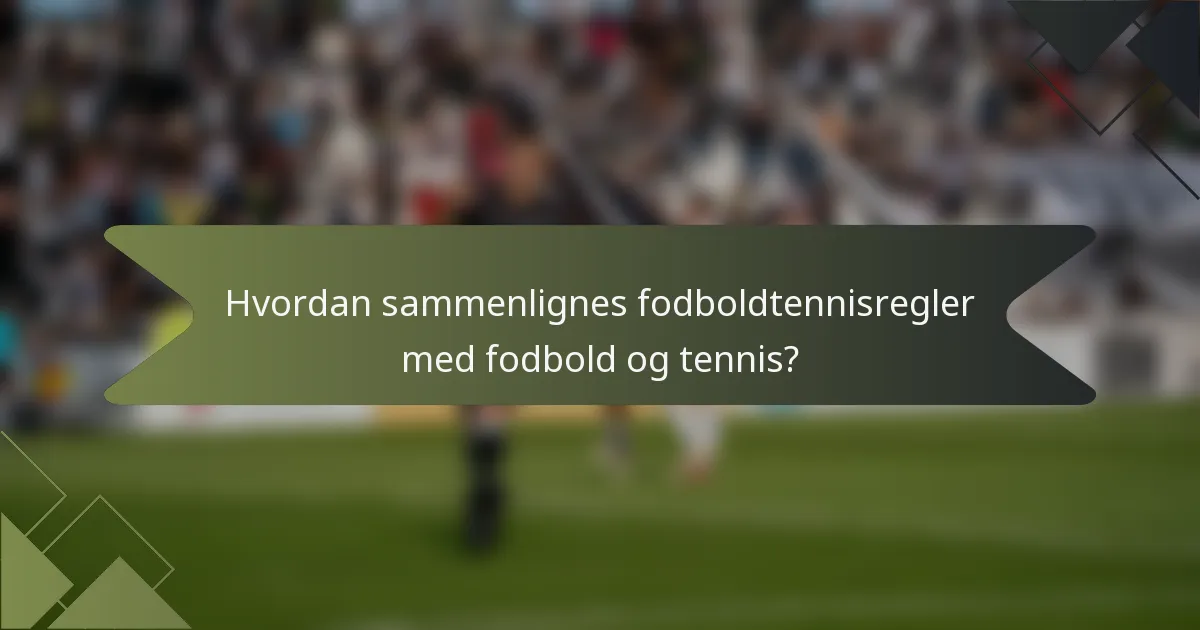 Hvordan sammenlignes fodboldtennisregler med fodbold og tennis?