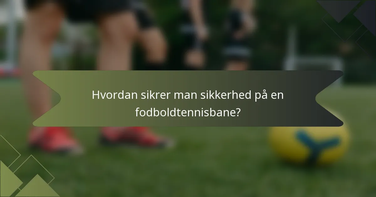 Hvordan sikrer man sikkerhed på en fodboldtennisbane?