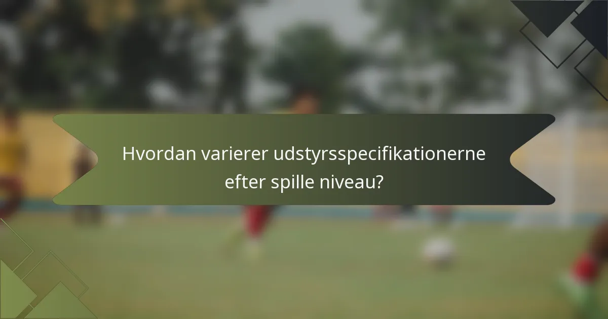 Hvordan varierer udstyrsspecifikationerne efter spille niveau?